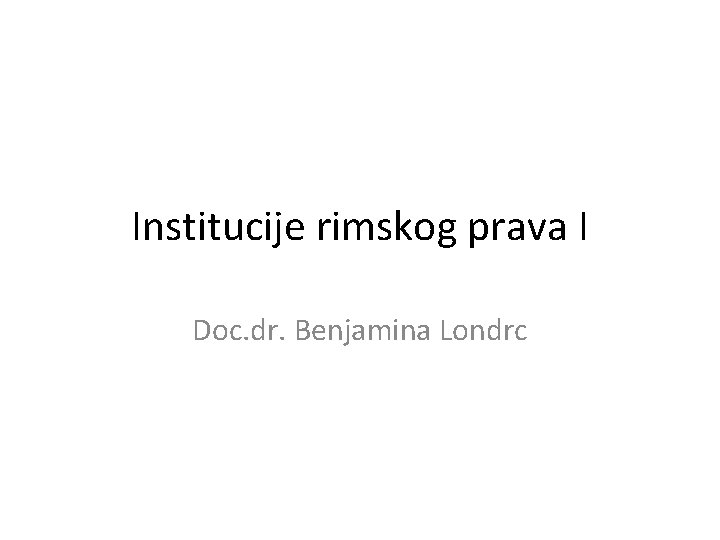 Institucije rimskog prava I Doc. dr. Benjamina Londrc 