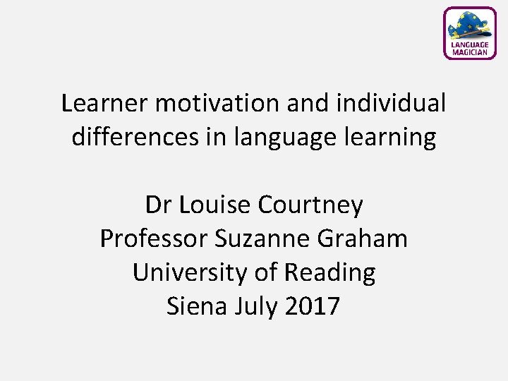 Learner motivation and individual differences in language learning Dr Louise Courtney Professor Suzanne Graham