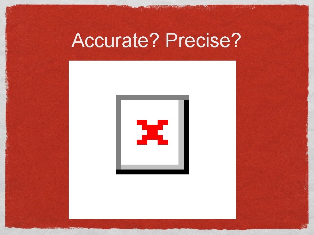 Accurate? Precise? 