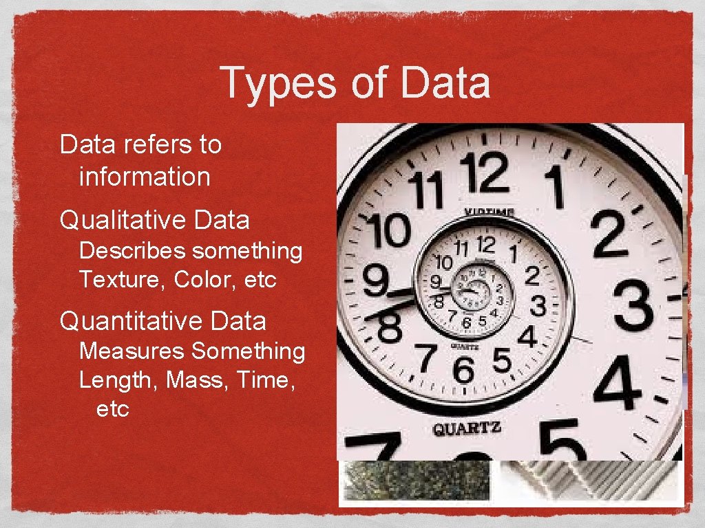 Types of Data refers to information Qualitative Data Describes something Texture, Color, etc Quantitative