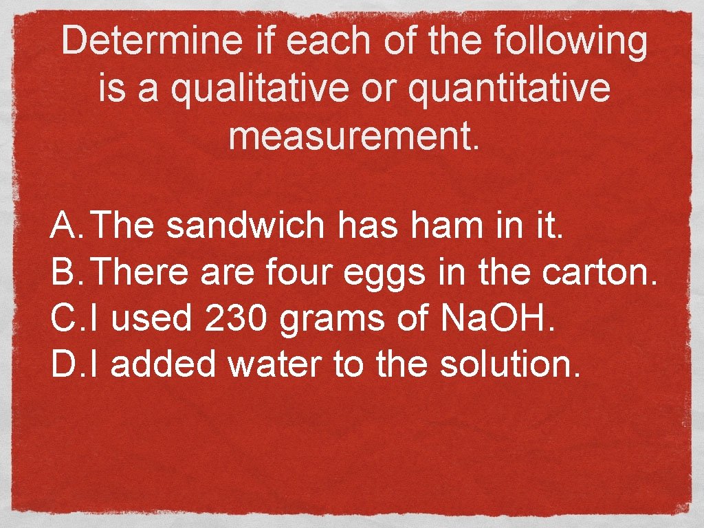 Determine if each of the following is a qualitative or quantitative measurement. A. The