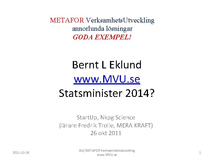 METAFOR Verksamhets. Utveckling annorlunda lösningar GODA EXEMPEL! Bernt L Eklund www. MVU. se Statsminister
