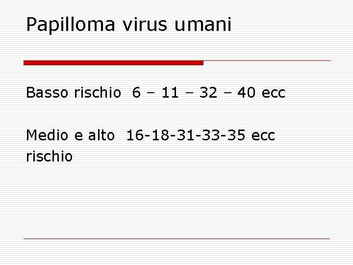 Papilloma virus umani Basso rischio 6 – 11 – 32 – 40 ecc Medio