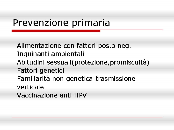 Prevenzione primaria Alimentazione con fattori pos. o neg. Inquinanti ambientali Abitudini sessuali(protezione, promiscuità) Fattori