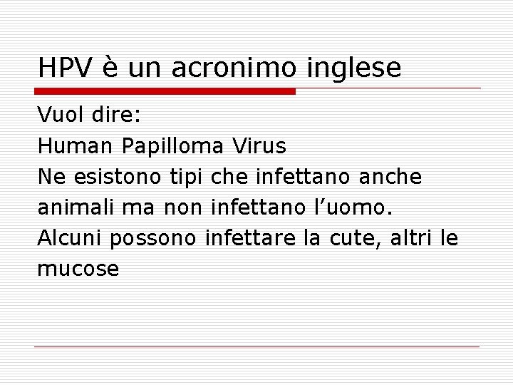 HPV è un acronimo inglese Vuol dire: Human Papilloma Virus Ne esistono tipi che