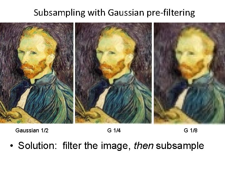 Subsampling with Gaussian pre-filtering Gaussian 1/2 G 1/4 G 1/8 • Solution: filter the