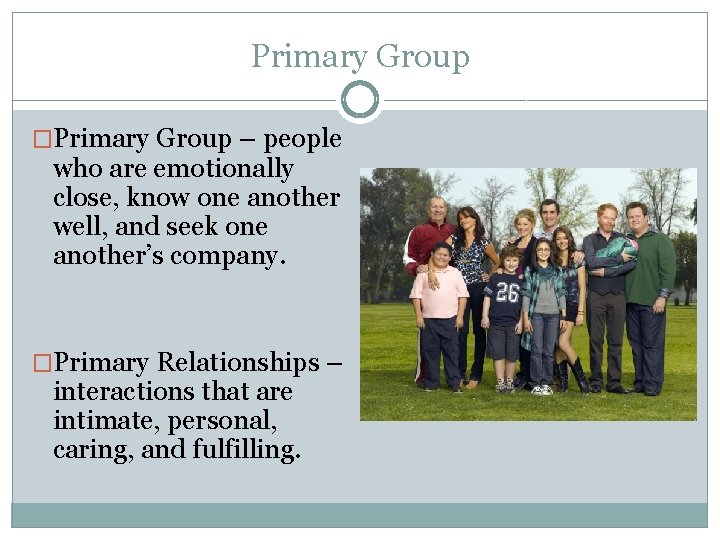 Primary Group �Primary Group – people who are emotionally close, know one another well,