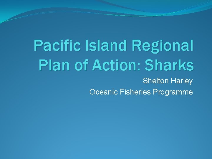 Pacific Island Regional Plan of Action: Sharks Shelton Harley Oceanic Fisheries Programme 