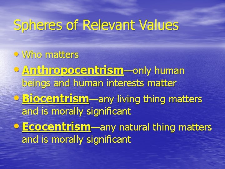 Spheres of Relevant Values • Who matters • Anthropocentrism—only human beings and human interests