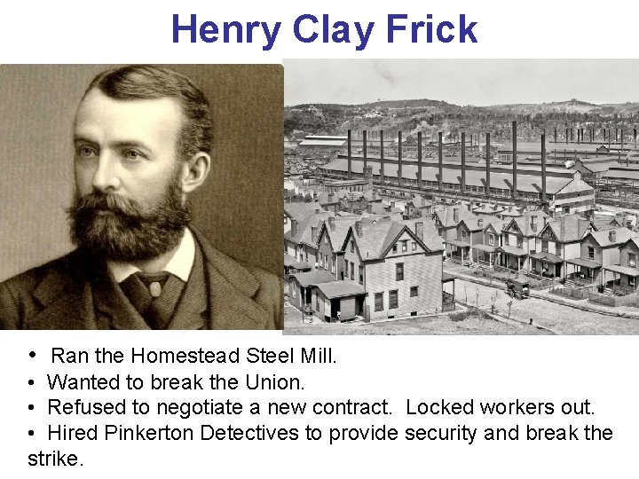 Henry Clay Frick • Ran the Homestead Steel Mill. • Wanted to break the Henry Clay Frick • Ran the Homestead Steel Mill. • Wanted to break the