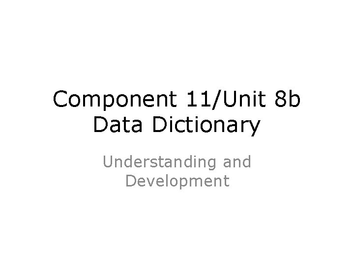 Component 11/Unit 8 b Data Dictionary Understanding and Development 