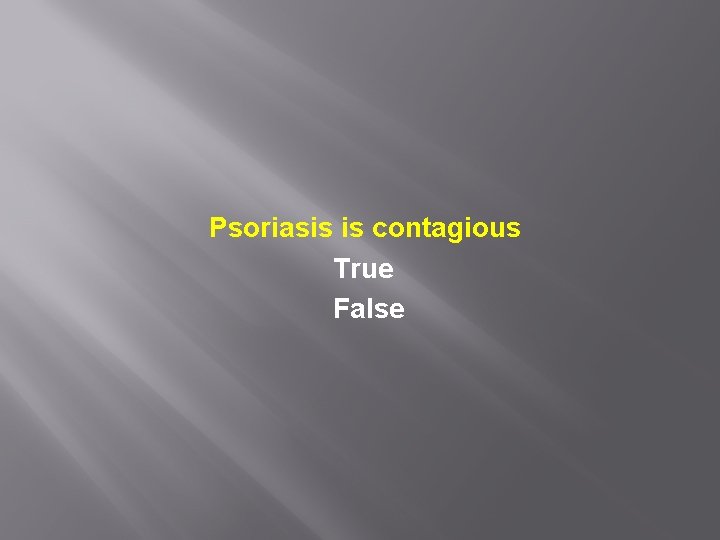 Psoriasis is contagious True False 