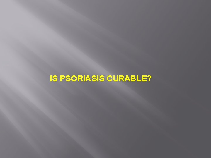 IS PSORIASIS CURABLE? 