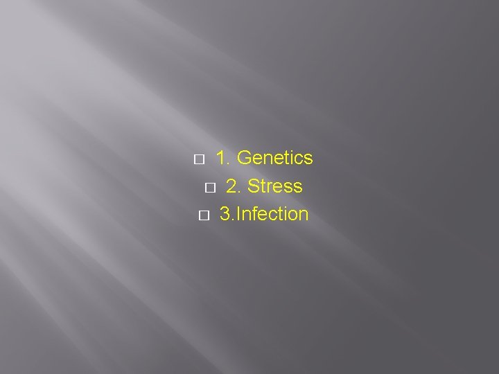 1. Genetics � 2. Stress � 3. Infection � 