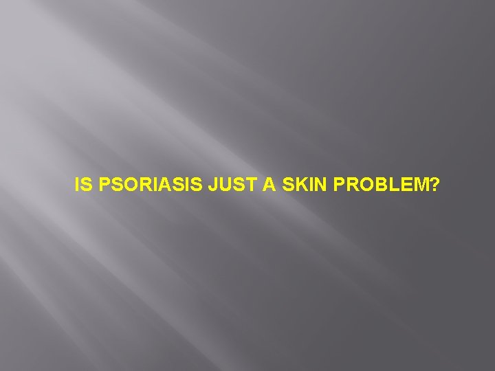 IS PSORIASIS JUST A SKIN PROBLEM? 