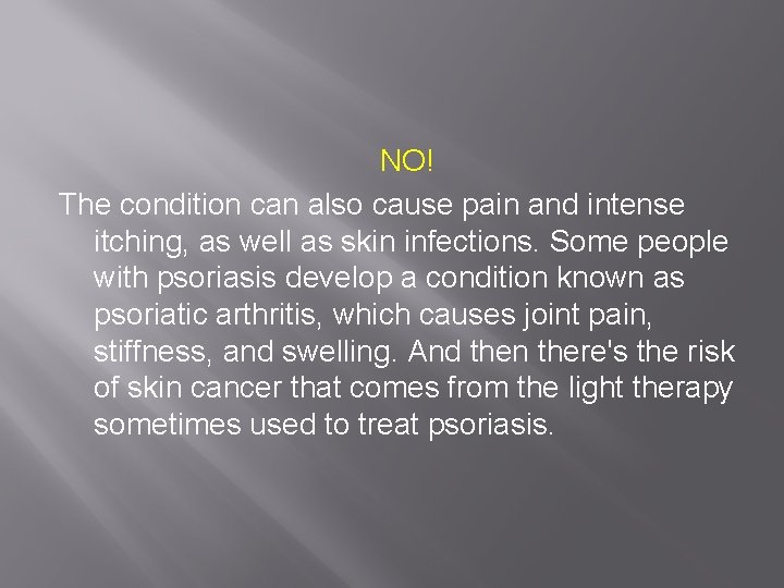 NO! The condition can also cause pain and intense itching, as well as skin
