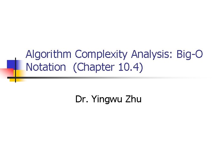 Algorithm Complexity Analysis: Big-O Notation (Chapter 10. 4) Dr. Yingwu Zhu 