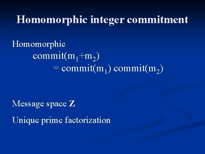 Homomorphic integer commitment Homomorphic commit(m 1+m 2) = commit(m 1) commit(m 2) Message space