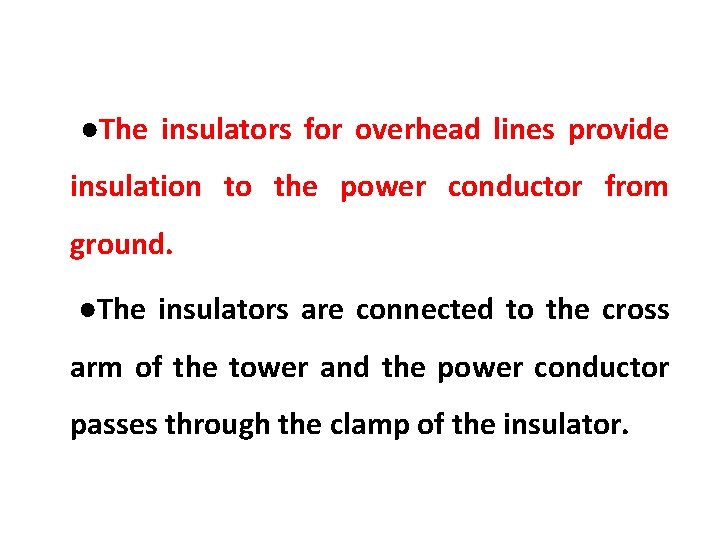 ●The insulators for overhead lines provide insulation to the power conductor from ground. ●The ●The insulators for overhead lines provide insulation to the power conductor from ground. ●The
