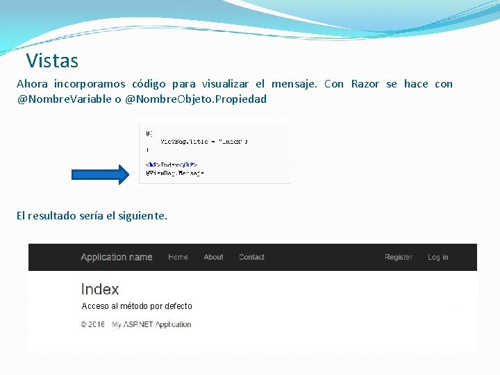 Vistas Ahora incorporamos código para visualizar el mensaje. Con Razor se hace con @Nombre.