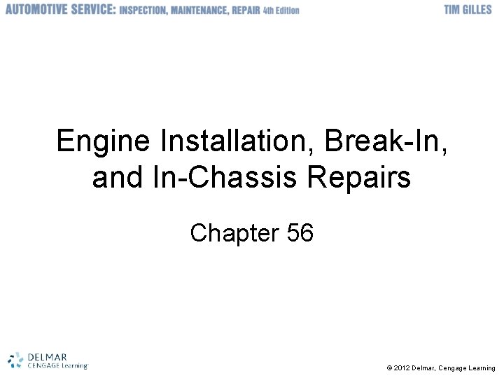 Engine Installation, Break-In, and In-Chassis Repairs Chapter 56 © 2012 Delmar, Cengage Learning 