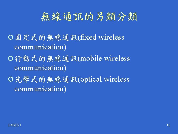 無線通訊的另類分類 ¡ 固定式的無線通訊(fixed wireless communication) ¡ 行動式的無線通訊(mobile wireless communication) ¡ 光學式的無線通訊(optical wireless communication) 6/4/2021