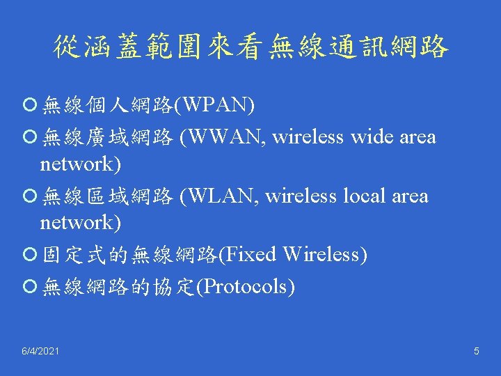 從涵蓋範圍來看無線通訊網路 ¡ 無線個人網路(WPAN) ¡ 無線廣域網路 (WWAN, wireless wide area network) ¡ 無線區域網路 (WLAN, wireless