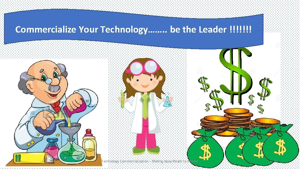 Commercialize Your Technology……. . be the Leader !!!!!!! Technology Commercialization – Making Ideas Reach