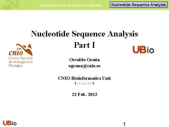 Introduction to Sequence Analysis Nucleotide Sequence Analysis Part I Osvaldo Graña ograna@cnio. es CNIO