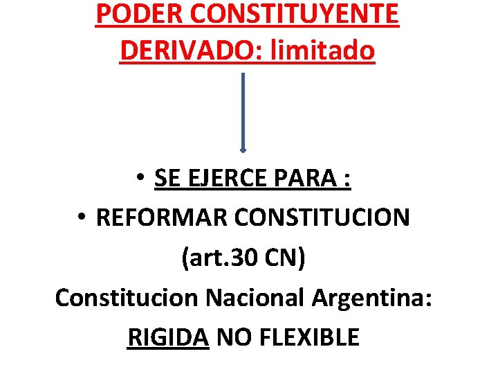 PODER CONSTITUYENTE DERIVADO: limitado • SE EJERCE PARA : • REFORMAR CONSTITUCION (art. 30 PODER CONSTITUYENTE DERIVADO: limitado • SE EJERCE PARA : • REFORMAR CONSTITUCION (art. 30