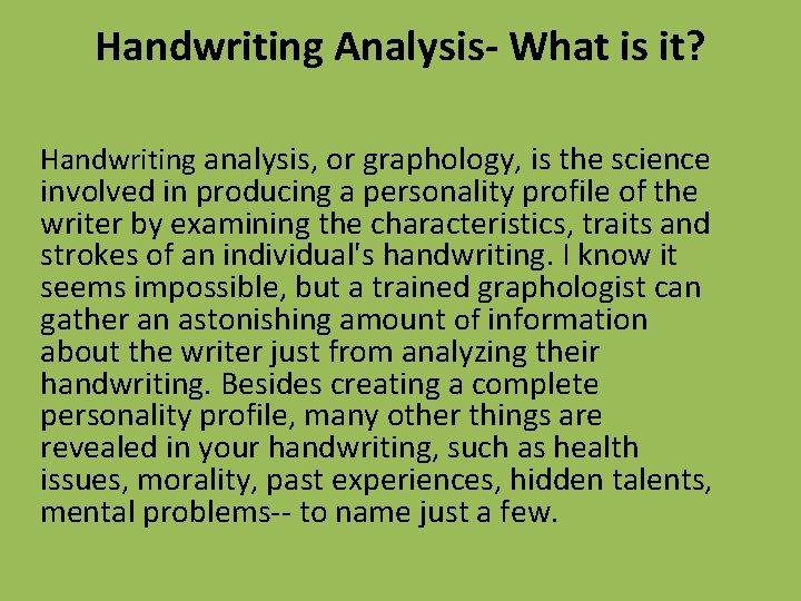 Handwriting Analysis- What is it? Handwriting analysis, or graphology, is the science involved in