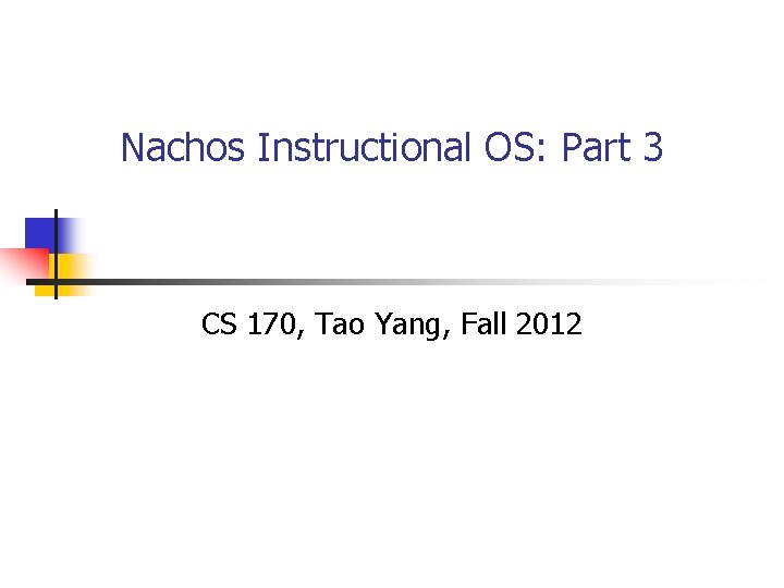 Nachos Instructional OS: Part 3 CS 170, Tao Yang, Fall 2012 