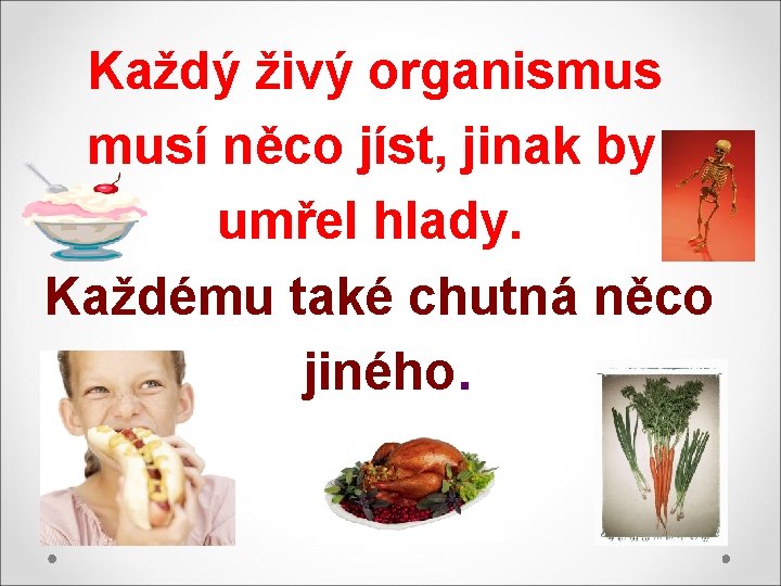 Každý živý organismus musí něco jíst, jinak by umřel hlady. Každému také chutná něco