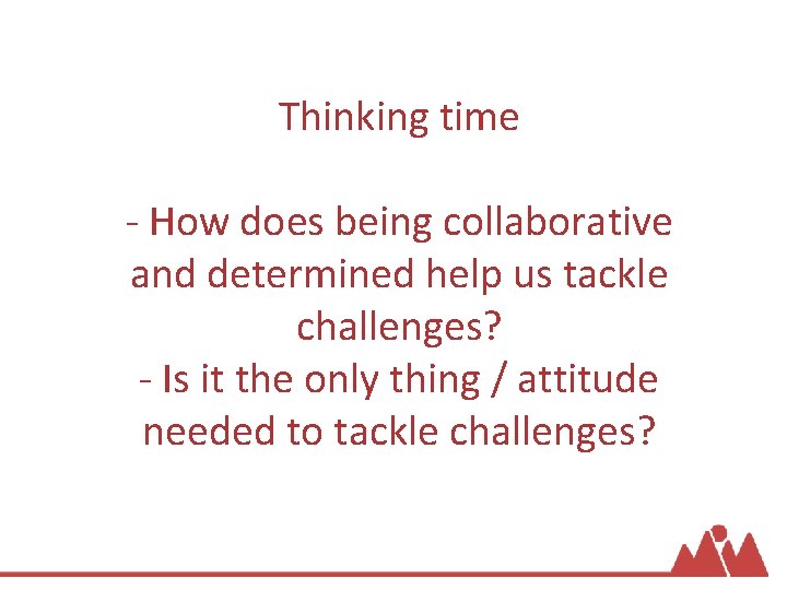 Thinking time - How does being collaborative and determined help us tackle challenges? -