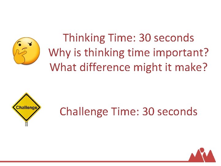 Thinking Time: 30 seconds Why is thinking time important? What difference might it make?