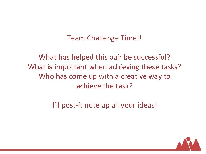 Team Challenge Time!! What has helped this pair be successful? What is important when