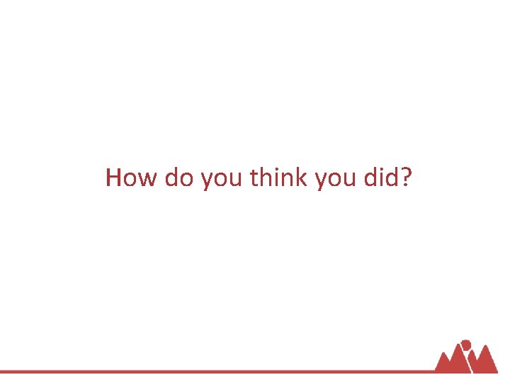 How do you think you did? 