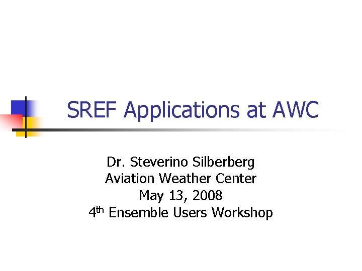 SREF Applications at AWC Dr. Steverino Silberberg Aviation Weather Center May 13, 2008 4