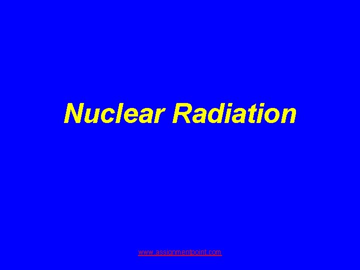 Nuclear Radiation www. assignmentpoint. com 
