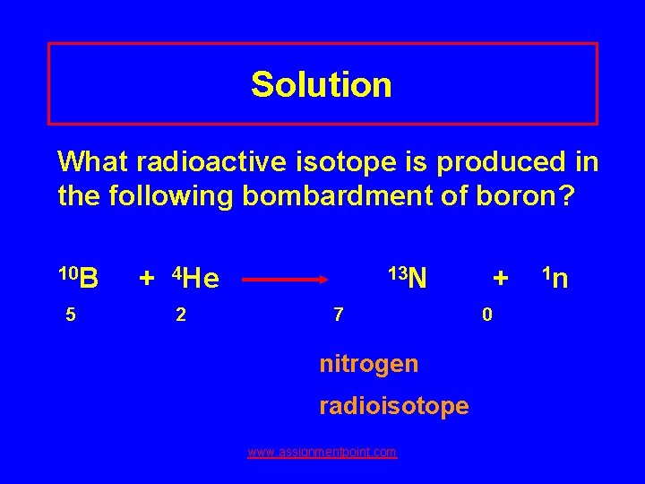 Solution What radioactive isotope is produced in the following bombardment of boron? 10 B