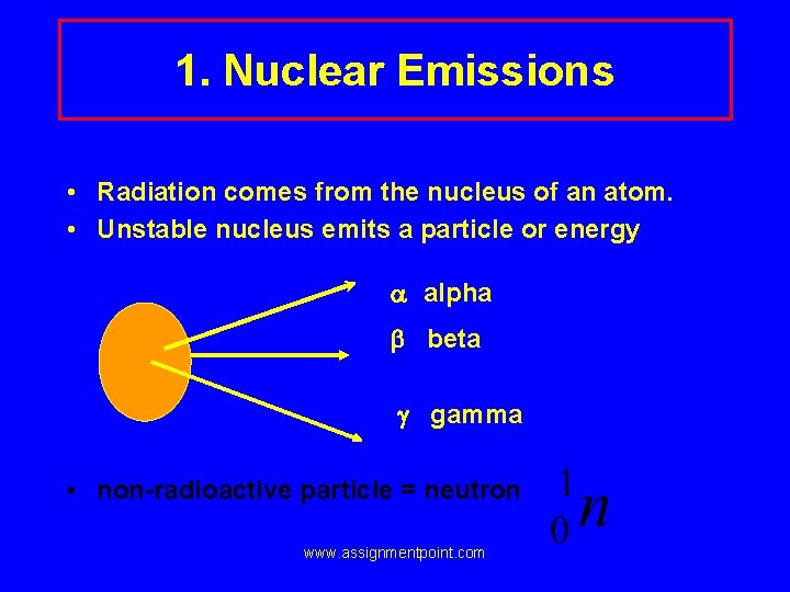 1. Nuclear Emissions • Radiation comes from the nucleus of an atom. • Unstable