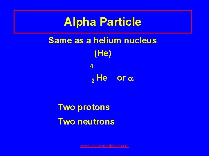 Alpha Particle Same as a helium nucleus (He) 4 2 He or Two protons
