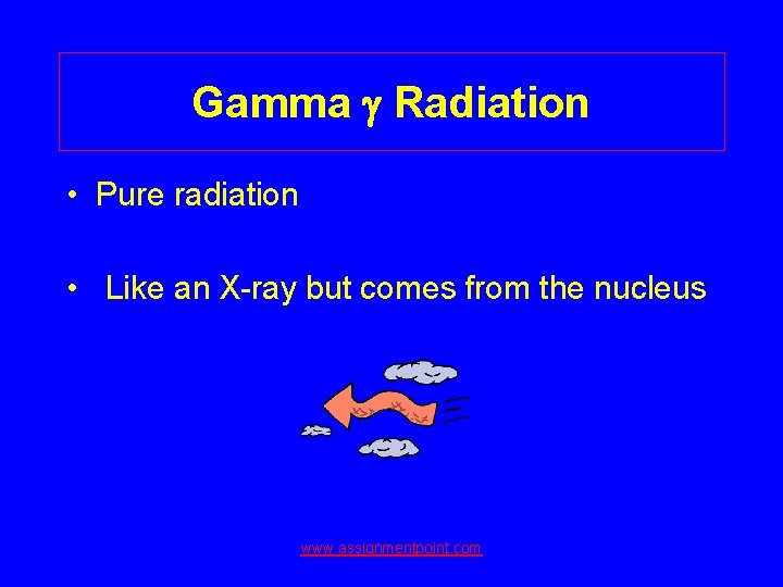 Gamma Radiation • Pure radiation • Like an X-ray but comes from the nucleus