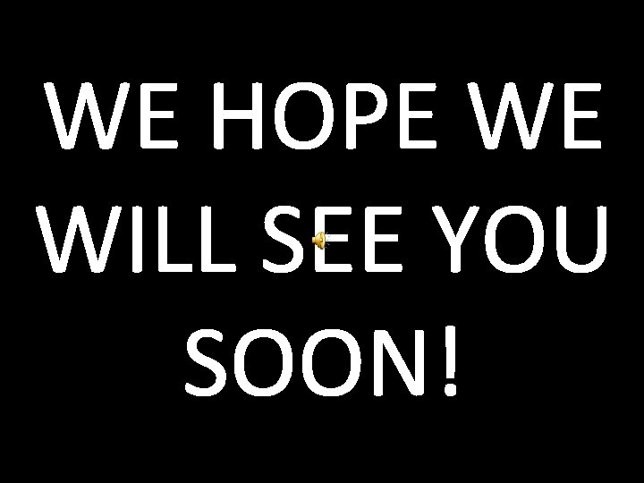 WE HOPE WE WILL SEE YOU SOON! 