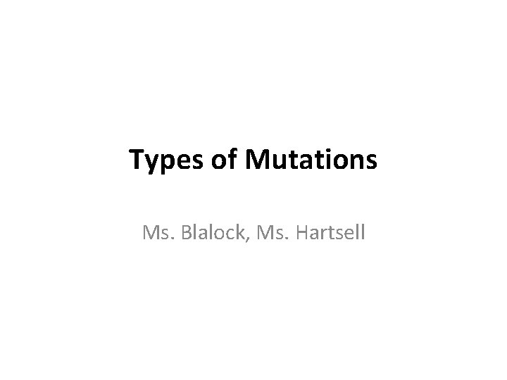 Types of Mutations Ms. Blalock, Ms. Hartsell 