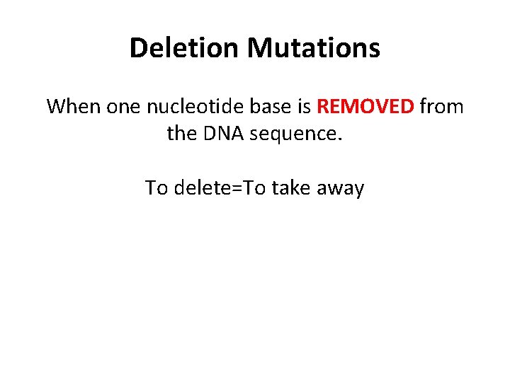 Deletion Mutations When one nucleotide base is REMOVED from the DNA sequence. To delete=To