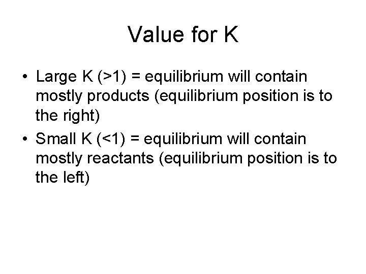 Value for K • Large K (>1) = equilibrium will contain mostly products (equilibrium