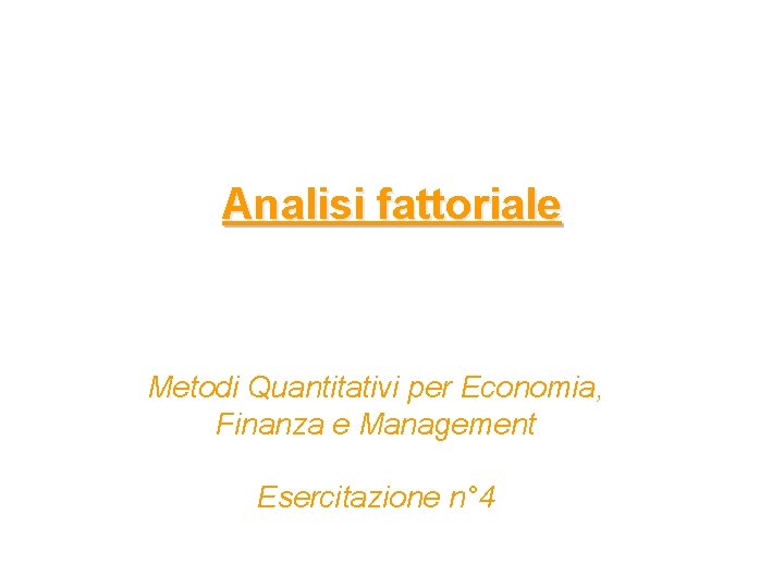 Analisi fattoriale Metodi Quantitativi per Economia, Finanza e Management Esercitazione n° 4 