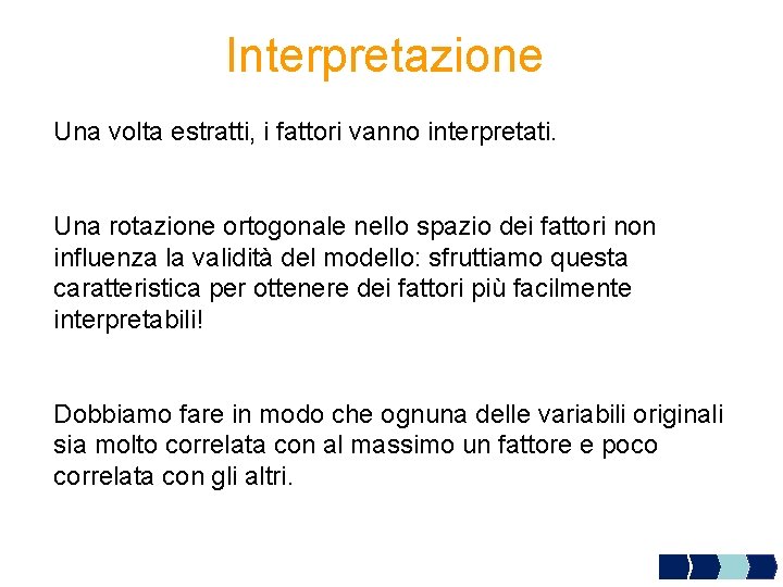 Interpretazione Una volta estratti, i fattori vanno interpretati. Una rotazione ortogonale nello spazio dei