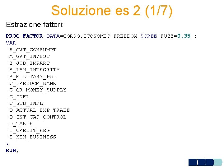 Soluzione es 2 (1/7) Estrazione fattori: PROC FACTOR DATA=CORSO. ECONOMIC_FREEDOM SCREE FUZZ=0. 35 ;